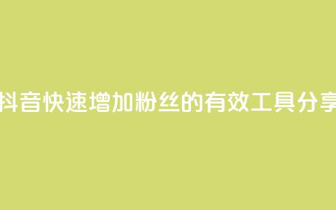 抖音快速增加粉丝的有效工具分享  第1张