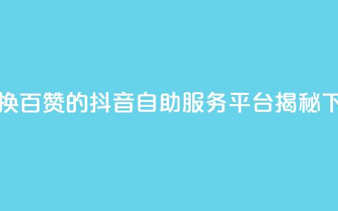 1元兑换百赞的抖音自助服务平台揭秘  第1张