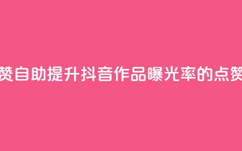 抖音作品点赞自助(提升抖音作品曝光率的点赞技巧)  第1张