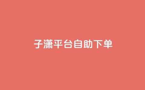 子潇平台自助下单,qq自助平台全网最低 - qq业务代下单 qq免费装扮链接代码  第1张