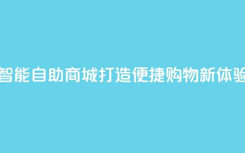 智能自助商城：打造便捷购物新体验  第1张