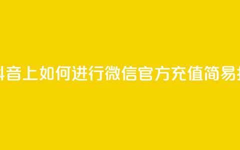 在抖音上如何进行微信官方充值——简易指南  第1张