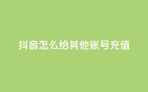 抖音怎么给其他账号充值,暗区突围买挂网站大全 - 卡盟的货源都是哪里来的 qq刷钻网站全网最低价啊  第1张