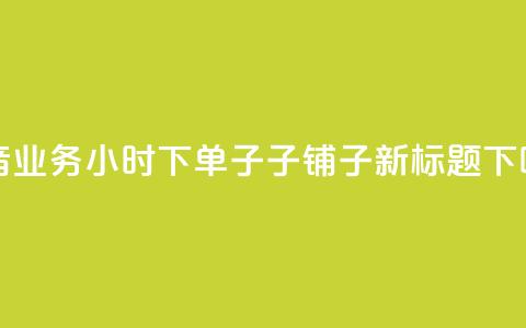 抖音业务24小时下单子子铺子新标题  第1张