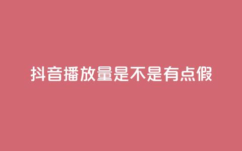 抖音播放量是不是有点假 - 抖音视频播放量是否存在炒作的嫌疑!  第1张