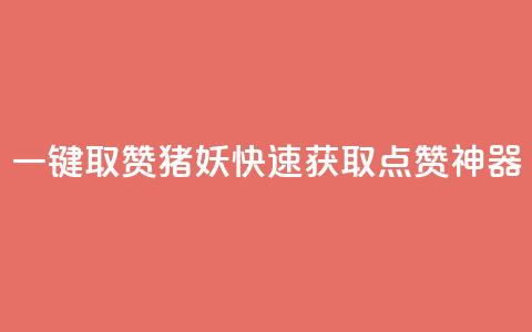 ks一键取赞猪妖：快速获取点赞神器  第1张
