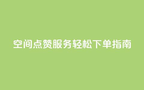 QQ空间点赞服务轻松下单指南  第1张