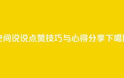 QQ空间说说点赞技巧与心得分享  第1张
