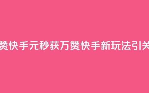 1元秒一万赞快手 - 1元秒获万赞 快手新玩法引关注!  第1张