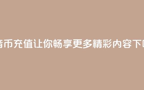 抖音币充值：让你畅享更多精彩内容  第1张