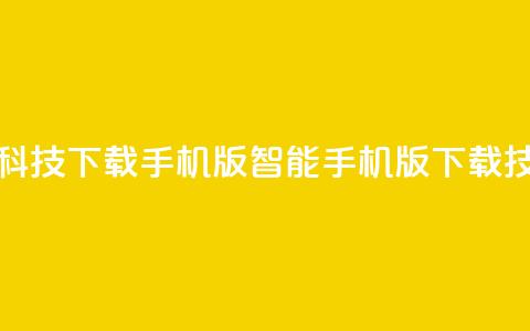 黑科技下载手机版(智能手机版下载技巧)  第1张