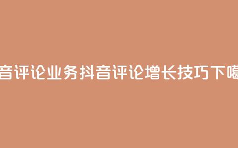 抖音评论业务(抖音评论增长技巧)  第1张