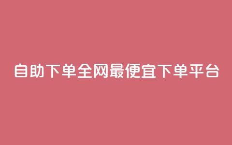 自助下单全网最便宜下单平台,qq的赞怎么快速变多 - 全网最低代刷网 全网最低24小时自助下单  第1张