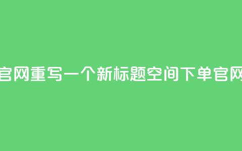 qq空间下单业务网站官网重写一个新标题qq空间下单官网，轻松便捷下单体验  第1张