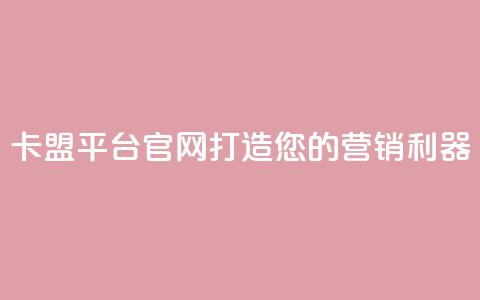 卡盟平台官网：打造您的营销利器  第1张