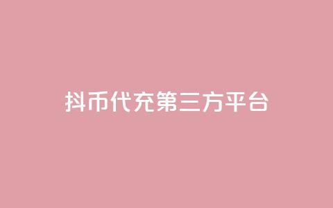 抖币代充第三方平台-快速便捷充值服务 第1张 抖币代充第三方平台-快速便捷充值服务 第1张