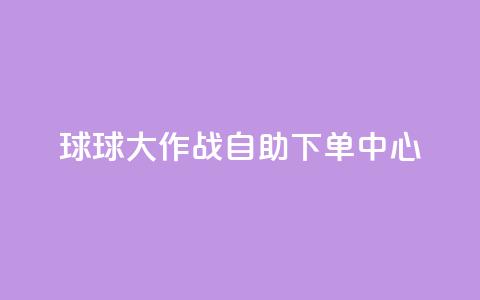 球球大作战自助下单中心,快手点赞卡盟在线平台 - 快手业务24小时在线下单微信支付 抖音推广24小时自助平台  第1张
