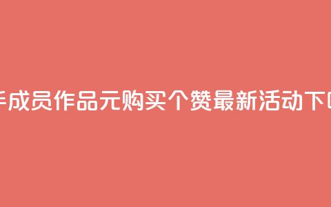 快手成员作品：1元购买100个赞最新活动  第1张