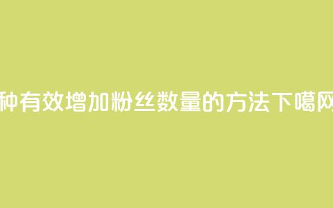 7种有效增加粉丝数量的方法  第1张