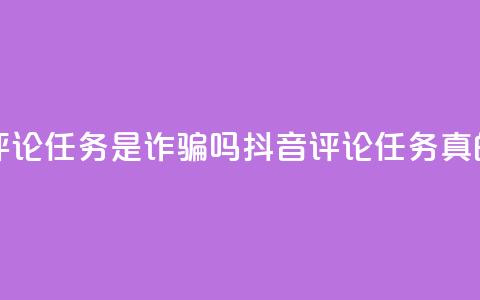 抖音做评论任务是诈骗吗(抖音评论任务真的靠谱吗？)  第1张