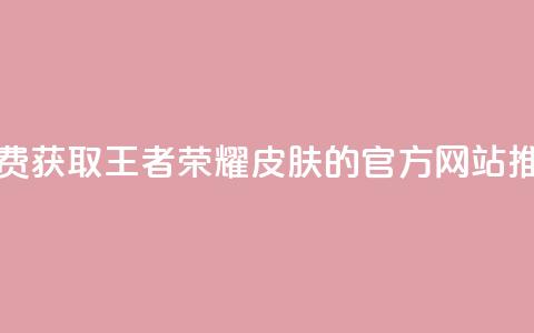 免费获取王者荣耀皮肤的官方网站推荐  第1张