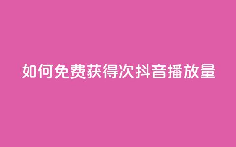 如何免费获得10000次抖音播放量  第1张