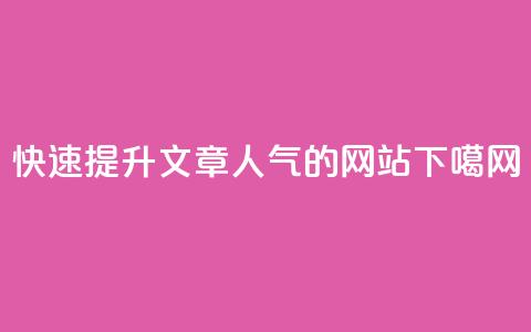 快速提升文章人气的网站  第1张