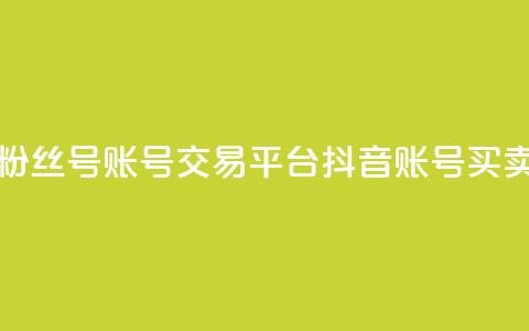抖音粉丝号账号交易平台(抖音账号买卖平台)  第1张