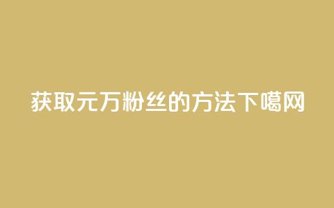获取1元1万粉丝的方法  第1张