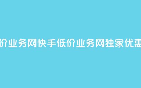快手低价业务网(快手低价业务网独家优惠享不停)  第1张