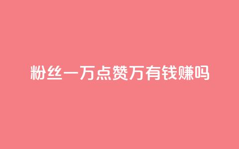 粉丝一万点赞47万有钱赚吗,快手流量怎么变现赚钱 - 抖音免费领1000播放量网站 免费qq主页名片点赞怎么弄  第1张