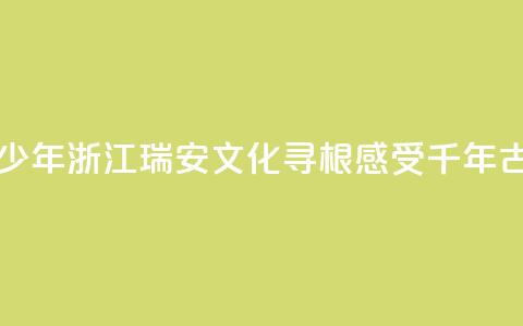 华裔青少年浙江瑞安文化寻根 感受千年古城魅力  第1张