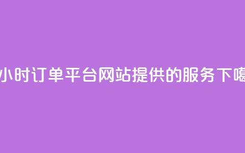 B站24小时订单平台网站提供的服务  第1张