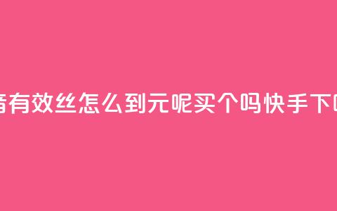 抖音有效丝怎么到500 - 1元呢买100个吗快手  第1张