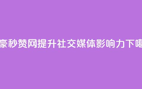 梓豪秒赞网-提升社交媒体影响力  第1张