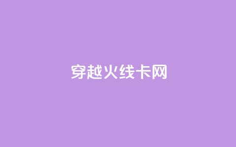 穿越火线卡网 - 穿越火线实用卡网攻略!  第1张