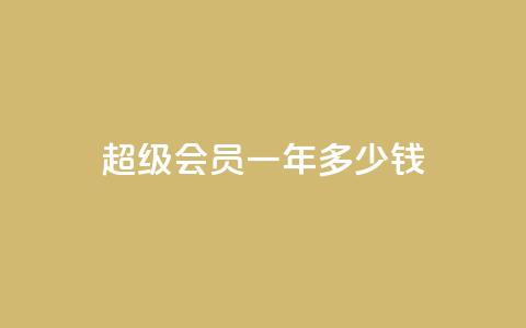 qq超级会员一年多少钱,点赞关注app - 免费领取浏览量网站 抖音怎么放外网链接  第1张