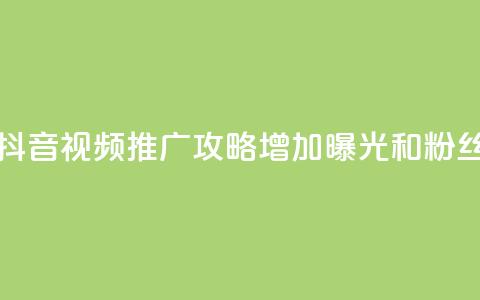 抖音如何推广自己的视频 - 抖音视频推广攻略：增加曝光和粉丝数量的3个关键策略!  第1张