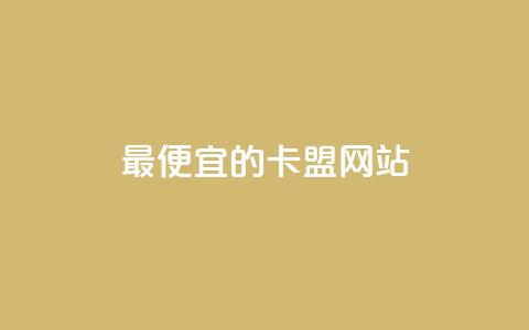 最便宜的卡盟网站 - 发现最经济实惠的卡盟网站，超值推荐！~  第1张