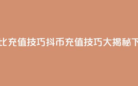 抖币1比20充值技巧(抖币充值技巧大揭秘)  第1张