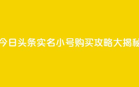 今日头条实名小号购买攻略大揭秘  第1张