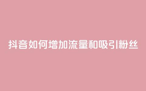 抖音如何增加流量和吸引粉丝 - 抖音流量增长与粉丝吸引关键技巧~  第1张
