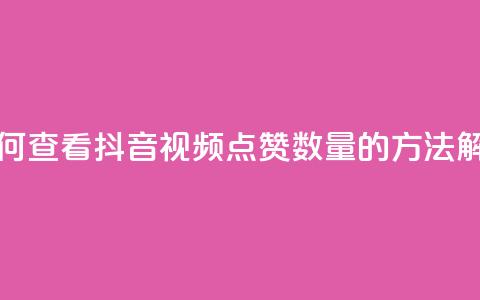 如何查看抖音视频点赞数量的方法解析  第1张