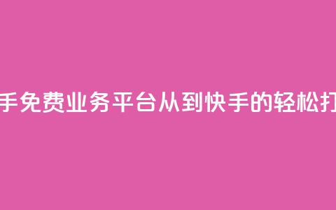 快手免费业务平台：从KS到快手的轻松打造  第1张