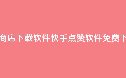 快手点赞商店下载软件(快手点赞软件免费下载)  第1张
