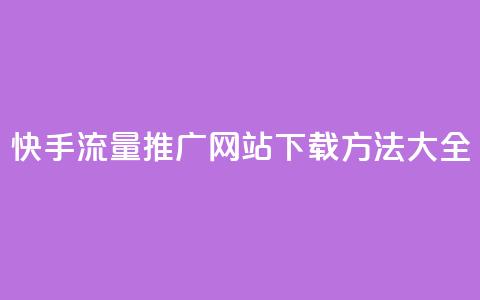 快手流量推广网站下载方法大全  第1张