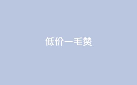 低价一毛1000赞 - 低价一元获取千个点赞服务！  第1张