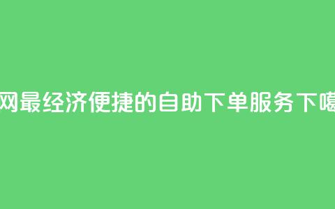 全网最经济便捷的自助下单服务  第1张