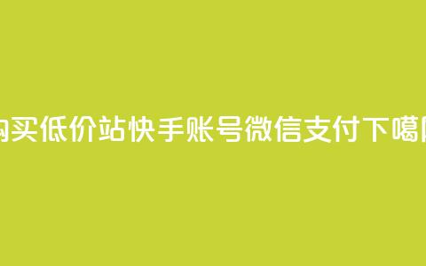 购买低价100站快手账号微信支付  第1张