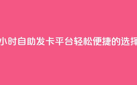 24小时自助发卡平台	，轻松便捷的选择  第1张